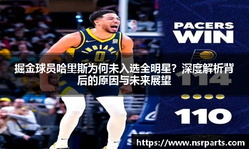 掘金球员哈里斯为何未入选全明星？深度解析背后的原因与未来展望