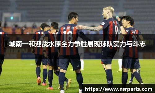 城南一和迎战水原全力争胜展现球队实力与斗志