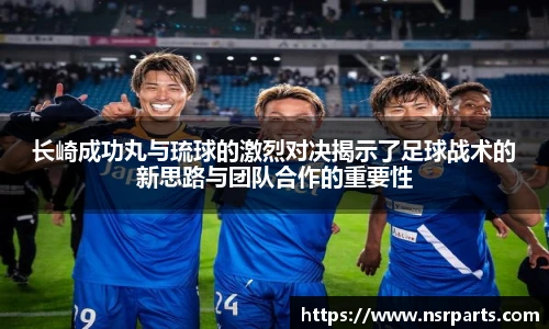 长崎成功丸与琉球的激烈对决揭示了足球战术的新思路与团队合作的重要性