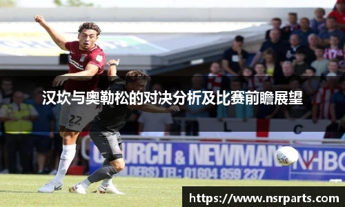 汉坎与奥勒松的对决分析及比赛前瞻展望
