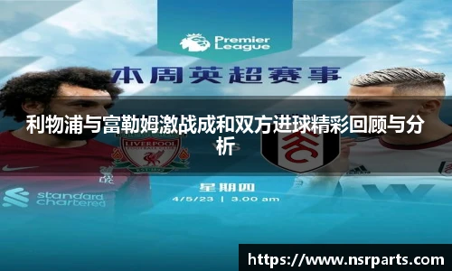 利物浦与富勒姆激战成和双方进球精彩回顾与分析