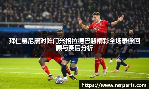 拜仁慕尼黑对阵门兴格拉德巴赫精彩全场录像回顾与赛后分析