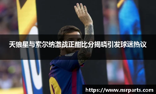 天狼星与索尔纳激战正酣比分揭晓引发球迷热议